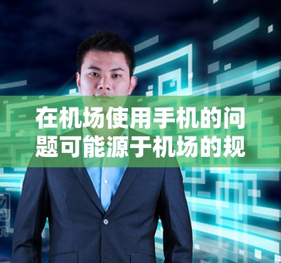 在机场使用手机的问题可能源于机场的规定、个人习惯、设备配置或个人操作。以下是一些可能的原因和解决方案 在机场使用手机的问题可能源于机场的规定、个人习惯、设备配置或个人操作。以下是一些可能的原因和解决方案