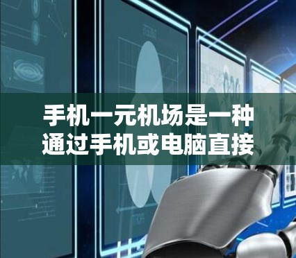 手机一元机场是一种通过手机或电脑直接进入机场的便捷服务，减少了携带纸质文件的麻烦。以下是详细的步骤指南