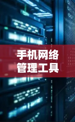 手机网络管理工具有很多种,它们通常用于管理手机上的网络设备、控制网络流量、限制外部网络流量、管理网络设备等。以下是几种常见的网络管理工具及其特点 手机网络管理工具有很多种,它们通常用于管理手机上的网络设备、控制网络流量、限制外部网络流量、管理网络设备等。以下是几种常见的网络管理工具及其特点