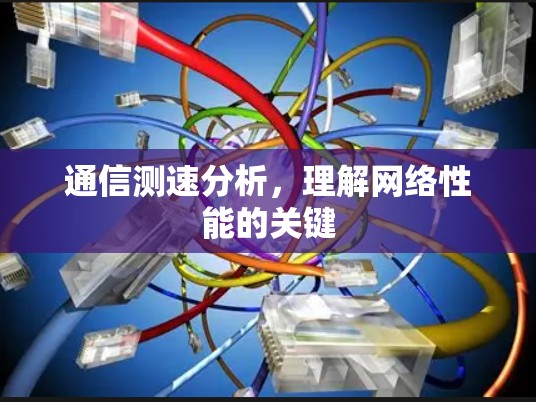 通信测速分析,理解网络性能的关键 通信测速分析,理解网络性能的关键