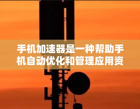 手机加速器是一种帮助手机自动优化和管理应用资源的工具，能够减少手机对资源的消耗，从而提升应用的流畅性。以下是对加速器服务器体验的详细总结