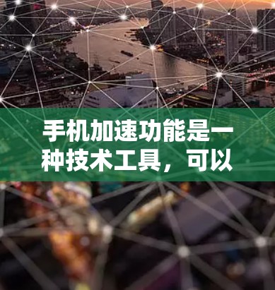 手机加速功能是一种技术工具,可以帮助用户优化手机性能,提升应用流畅度和减少延迟。以下是对手机加速功能的评测 手机加速功能是一种技术工具,可以帮助用户优化手机性能,提升应用流畅度和减少延迟。以下是对手机加速功能的评测