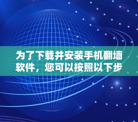 为了下载并安装手机翻墙软件,您可以按照以下步骤进行 为了下载并安装手机翻墙软件,您可以按照以下步骤进行