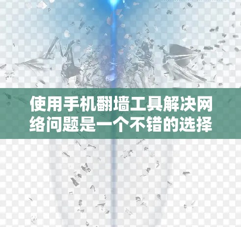 使用手机翻墙工具解决网络问题是一个不错的选择，以下是一步步的建议