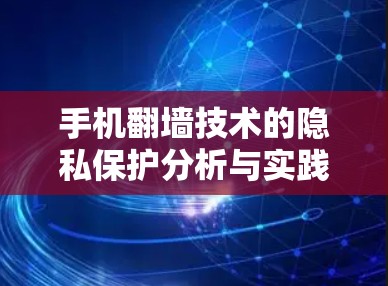 手机翻墙技术的隐私保护分析与实践 手机翻墙技术的隐私保护分析与实践