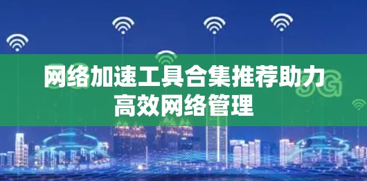 网络加速工具合集推荐助力高效网络管理