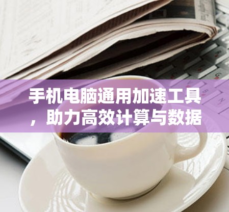 手机电脑通用加速工具，助力高效计算与数据处理
