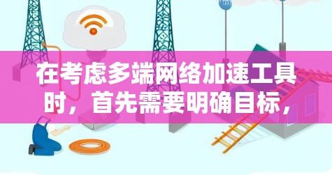 在考虑多端网络加速工具时，首先需要明确目标，即优化网络性能以提升速度并支持多端设备同步。以下是一个有条理的推荐过程