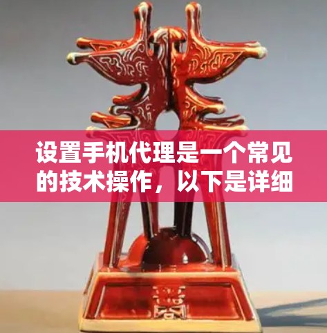 设置手机代理是一个常见的技术操作，以下是详细的步骤指南