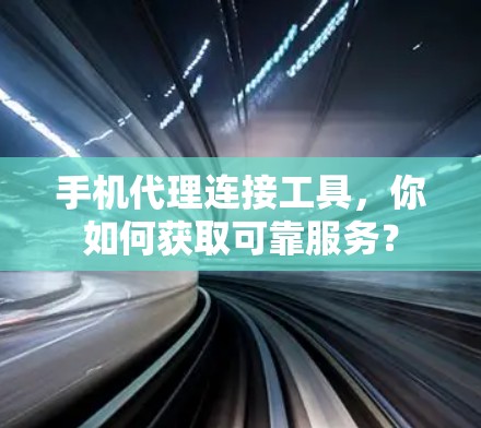 手机代理连接工具，你如何获取可靠服务？