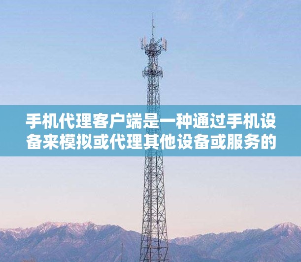 手机代理客户端是一种通过手机设备来模拟或代理其他设备或服务的功能。以下是关于代理客户端的详细信息