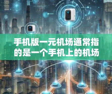 手机版一元机场通常指的是一个手机上的机场入口设计,通常包括以下几个方面 手机版一元机场通常指的是一个手机上的机场入口设计,通常包括以下几个方面