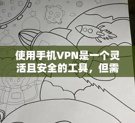 使用手机VPN是一个灵活且安全的工具,但需要谨慎操作以保护个人信息。以下是一个详细的指南,帮助您完整使用手机VPN 使用手机VPN是一个灵活且安全的工具,但需要谨慎操作以保护个人信息。以下是一个详细的指南,帮助您完整使用手机VPN