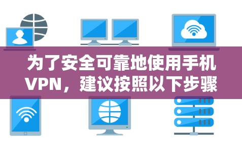 为了安全可靠地使用手机VPN，建议按照以下步骤进行选择和使用