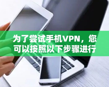 为了尝试手机VPN，您可以按照以下步骤进行