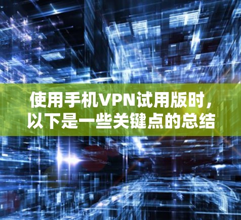 使用手机VPN试用版时,以下是一些关键点的总结 使用手机VPN试用版时,以下是一些关键点的总结