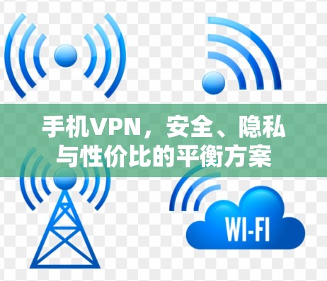 手机VPN，安全、隐私与性价比的平衡方案
