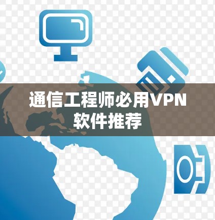 通信工程师必用VPN软件推荐 通信工程师必用VPN软件推荐