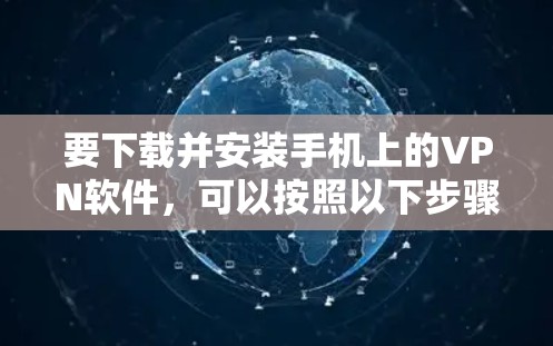 要下载并安装手机上的VPN软件,可以按照以下步骤进行 要下载并安装手机上的VPN软件,可以按照以下步骤进行