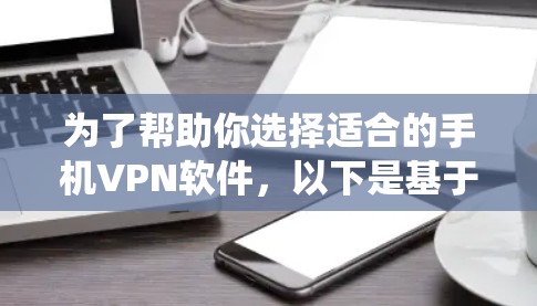为了帮助你选择适合的手机VPN软件,以下是基于你的问题和需求进行的系统分析和推荐 为了帮助你选择适合的手机VPN软件,以下是基于你的问题和需求进行的系统分析和推荐