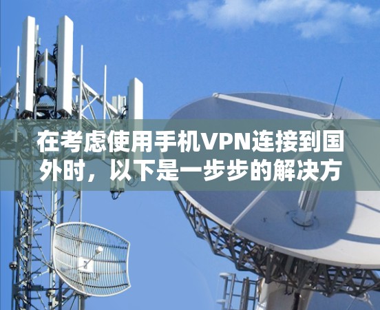 在考虑使用手机VPN连接到国外时，以下是一步步的解决方案