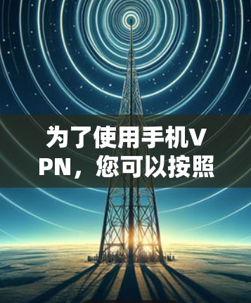 为了使用手机VPN，您可以按照以下步骤进行