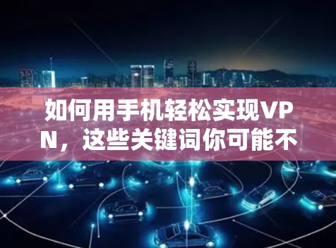 如何用手机轻松实现VPN，这些关键词你可能不知道