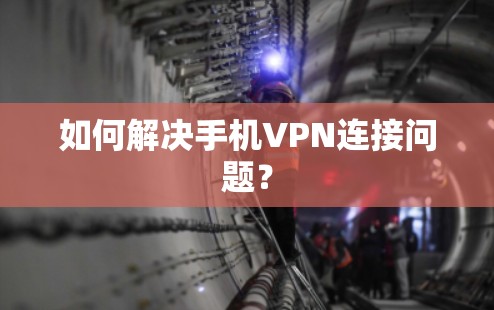 如何解决手机VPN连接问题？