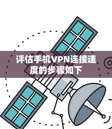 评估手机VPN连接速度的步骤如下