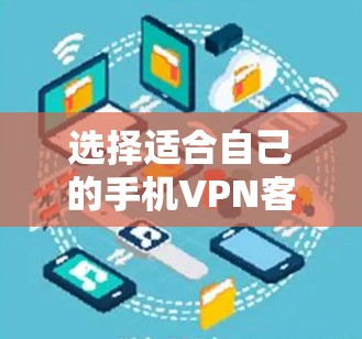 选择适合自己的手机VPN客户端,需要综合考虑多个因素,包括功能、安全性、价格和适用场景。以下是一些综合性的步骤 选择适合自己的手机VPN客户端,需要综合考虑多个因素,包括功能、安全性、价格和适用场景。以下是一些综合性的步骤