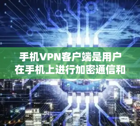 手机VPN客户端是用户在手机上进行加密通信和数据传输的工具，涵盖了加密通信、数据传输、流媒体连接以及客户端功能等多方面。以下是对该主题的系统性学习总结