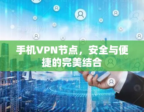 手机VPN节点,安全与便捷的完美结合 手机VPN节点,安全与便捷的完美结合