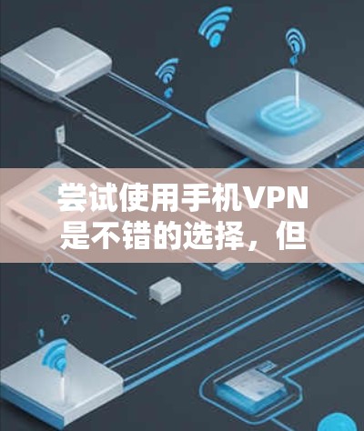 尝试使用手机VPN是不错的选择，但需要谨慎处理。以下是一个分步骤的指南，帮助你安全地使用手机VPN