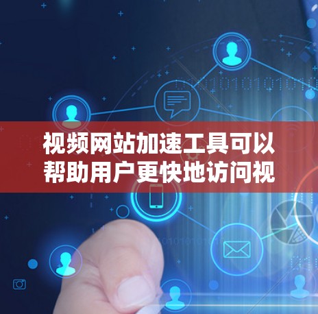 视频网站加速工具可以帮助用户更快地访问视频网站,减少延迟和问题。以下是一些推荐的工具及其使用方法 视频网站加速工具可以帮助用户更快地访问视频网站,减少延迟和问题。以下是一些推荐的工具及其使用方法