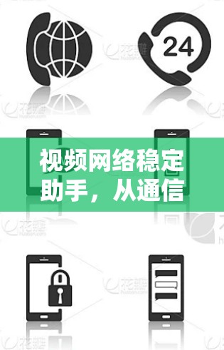 视频网络稳定助手,从通信技术到用户体验的创新之旅 视频网络稳定助手,从通信技术到用户体验的创新之旅