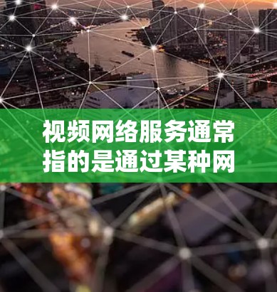 视频网络服务通常指的是通过某种网络设备来接收、存储和播放视频内容的网络基础设施。以下是一些常见的视频网络服务类型及其特点