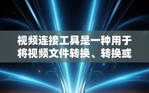 视频连接工具是一种用于将视频文件转换、转换或同步到其他平台或程序的工具。以下是一些常见的视频连接工具及其主要功能 视频连接工具是一种用于将视频文件转换、转换或同步到其他平台或程序的工具。以下是一些常见的视频连接工具及其主要功能