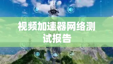 视频加速器网络测试报告 视频加速器网络测试报告