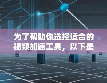 为了帮助你选择适合的视频加速工具，以下是一些综合考虑的因素和推荐工具