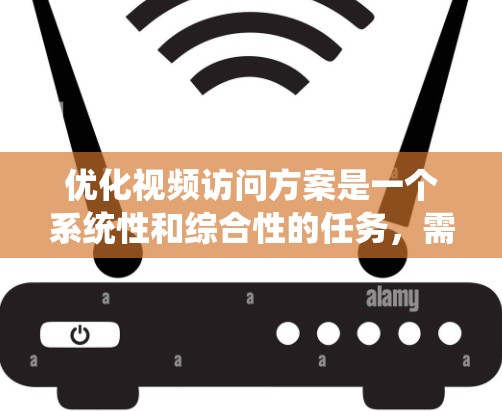 优化视频访问方案是一个系统性和综合性的任务,需要综合考虑多个因素。以下是一个系统化的优化方案 优化视频访问方案是一个系统性和综合性的任务,需要综合考虑多个因素。以下是一个系统化的优化方案