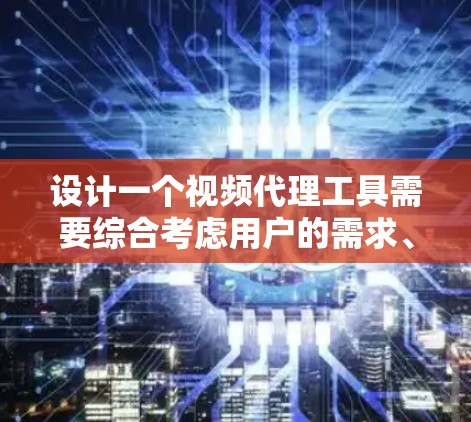 设计一个视频代理工具需要综合考虑用户的需求、功能模块、用户体验以及功能实现细节。以下是一个详细的解决方案