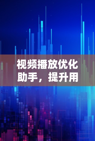 视频播放优化助手，提升用户体验，助力高效观看