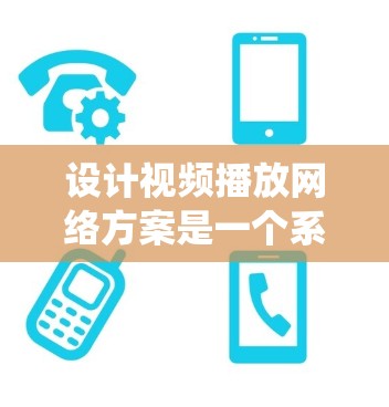设计视频播放网络方案是一个系统性的过程，需要综合考虑用户需求、技术选择和管理流程。以下是对视频播放网络方案的详细建议
