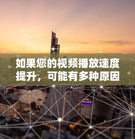 如果您的视频播放速度提升,可能有多种原因和解决方法。以下是一些建议,根据您需要的具体情况来调整 如果您的视频播放速度提升,可能有多种原因和解决方法。以下是一些建议,根据您需要的具体情况来调整
