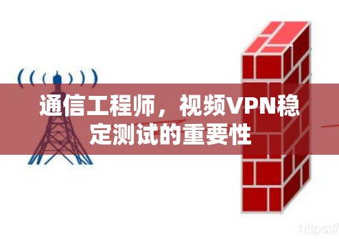 通信工程师,视频VPN稳定测试的重要性 通信工程师,视频VPN稳定测试的重要性