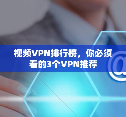 视频VPN排行榜,你必须看的3个VPN推荐 视频VPN排行榜,你必须看的3个VPN推荐