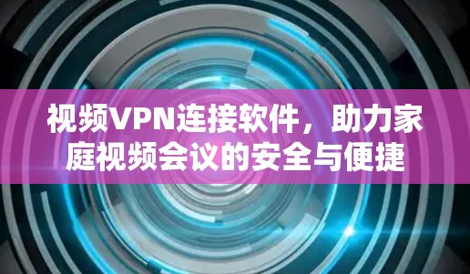 视频VPN连接软件，助力家庭视频会议的安全与便捷