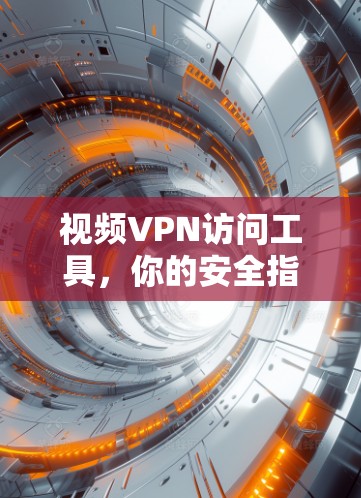 视频VPN访问工具，你的安全指南