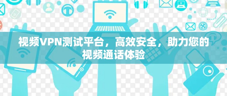 视频VPN测试平台，高效安全，助力您的视频通话体验