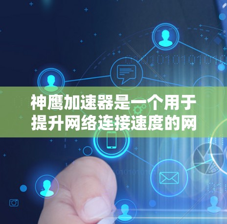 神鹰加速器是一个用于提升网络连接速度的网络加速工具,具体如下 神鹰加速器是一个用于提升网络连接速度的网络加速工具,具体如下